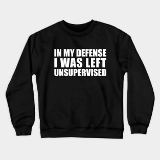 In My Defense I Was Left Unsupervised Crewneck Sweatshirt